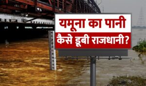 Delhi Flood: यमूना का पानी, कैसे डूबी राजधानी?